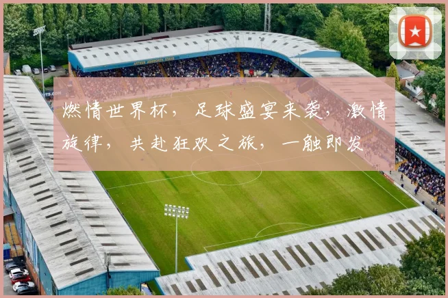 燃情世界杯，足球盛宴来袭，激情旋律，共赴狂欢之旅，一触即发