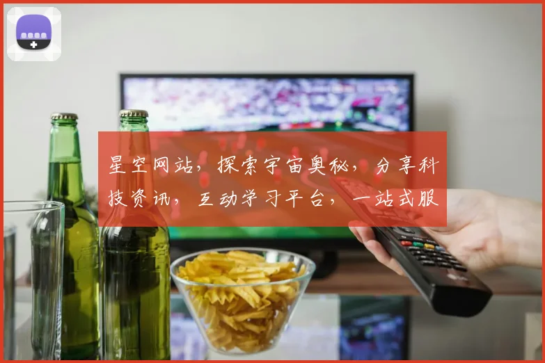 星空网站，探索宇宙奥秘，分享科技资讯，互动学习平台，一站式服务，三网融合。