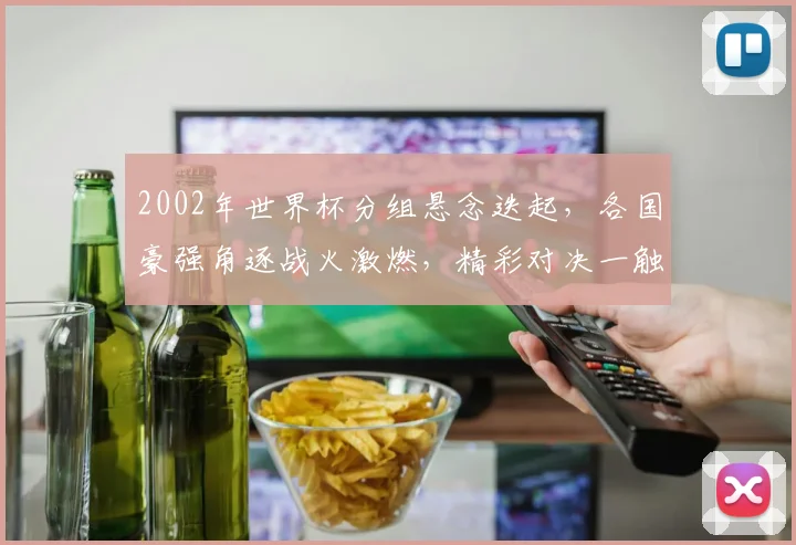 2002年世界杯分组悬念迭起，各国豪强角逐战火激燃，精彩对决一触即发，敬请期待