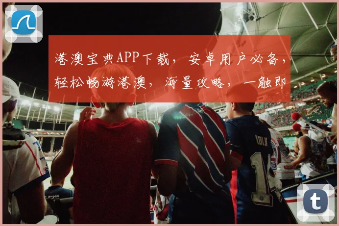 港澳宝典APP下载，安卓用户必备，轻松畅游港澳，海量攻略，一触即达，必下清单