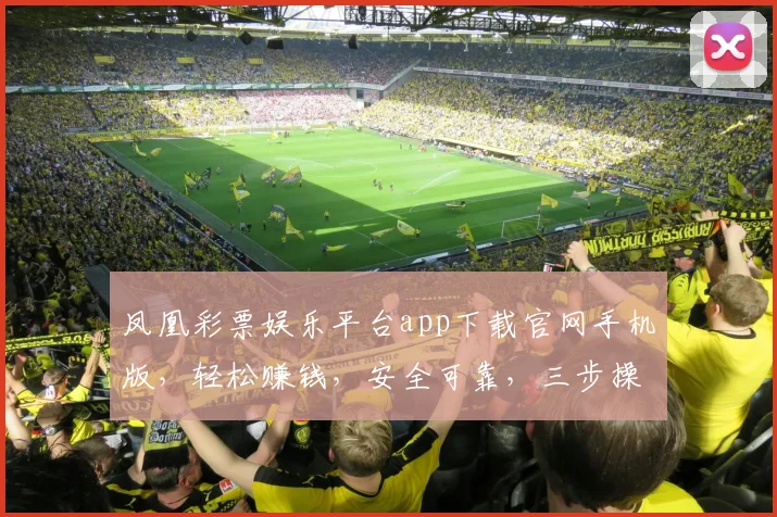 凤凰彩票娱乐平台app下载官网手机版，轻松赚钱，安全可靠，三步操作，立即体验，不容错过