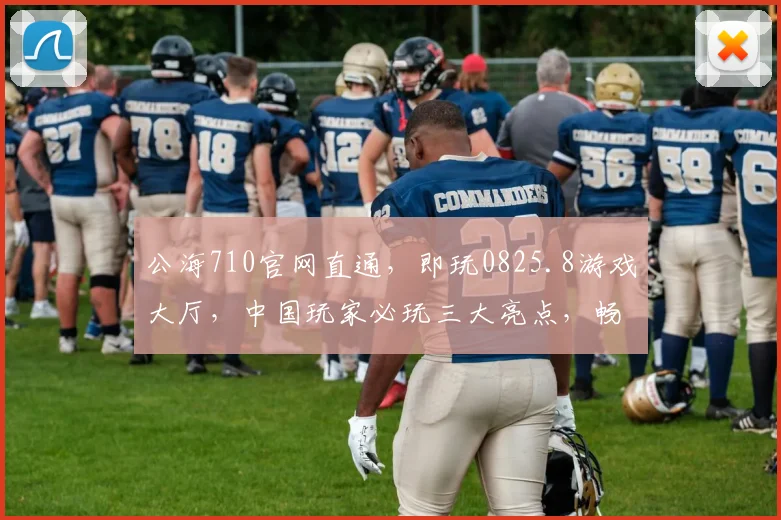 公海710官网直通，即玩0825.8游戏大厅，中国玩家必玩三大亮点，畅快体验