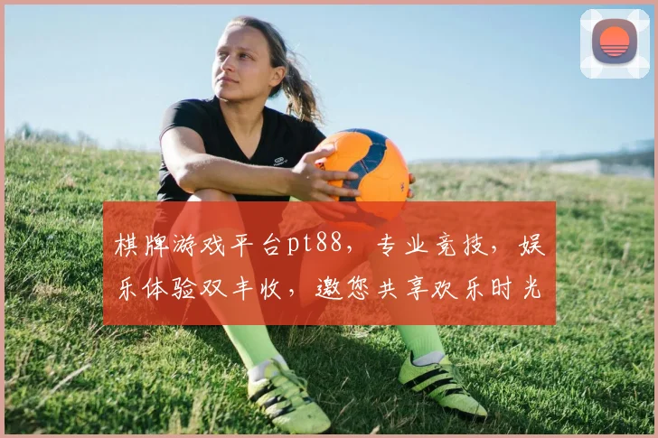 棋牌游戏平台pt88，专业竞技，娱乐体验双丰收，邀您共享欢乐时光