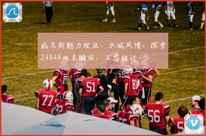威尼斯魅力绽放，水城风情，探索24848绝美瞬间，不容错过